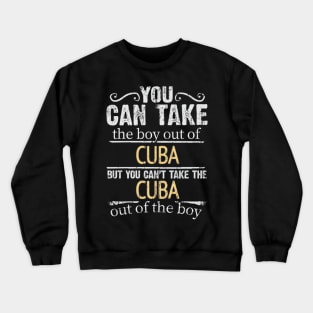 You Can Take The Boy Out Of Cuba But You Cant Take The Cuba Out Of The Boy - Gift for Cuban With Roots From Cuba Crewneck Sweatshirt